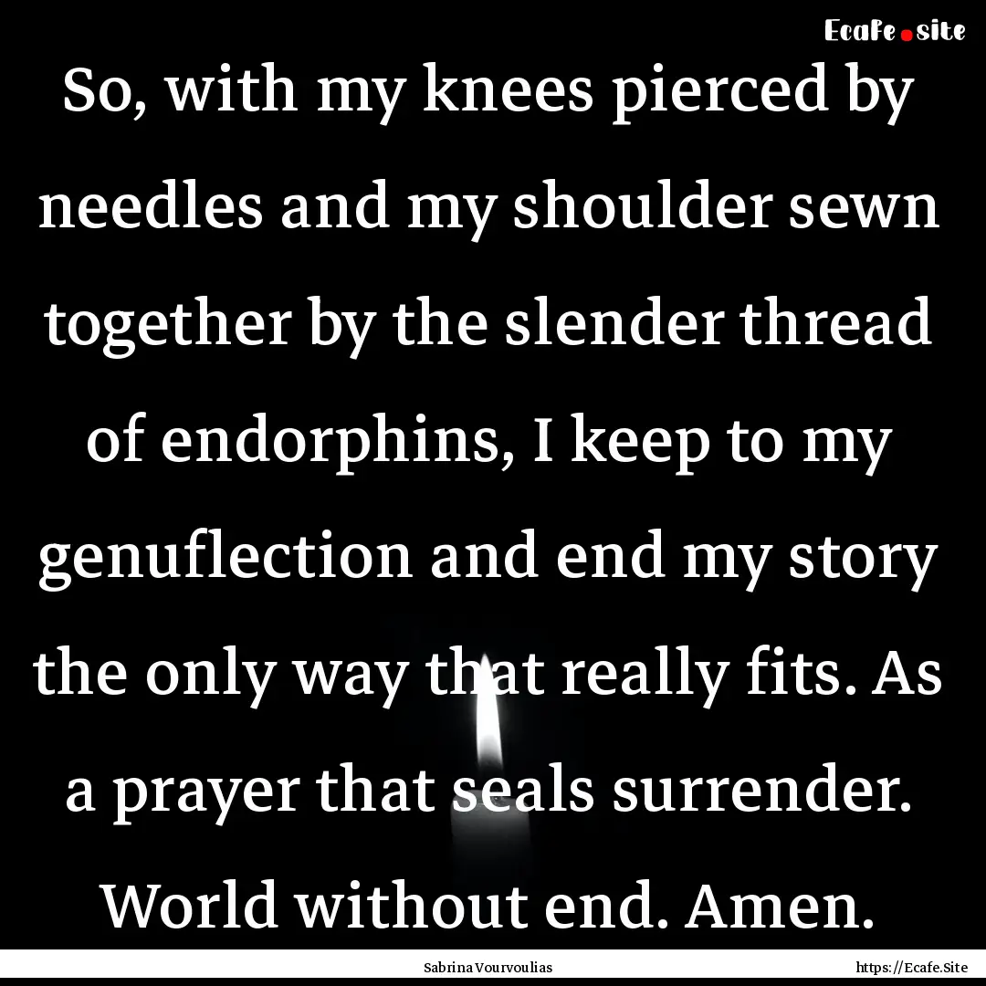 So, with my knees pierced by needles and.... : Quote by Sabrina Vourvoulias