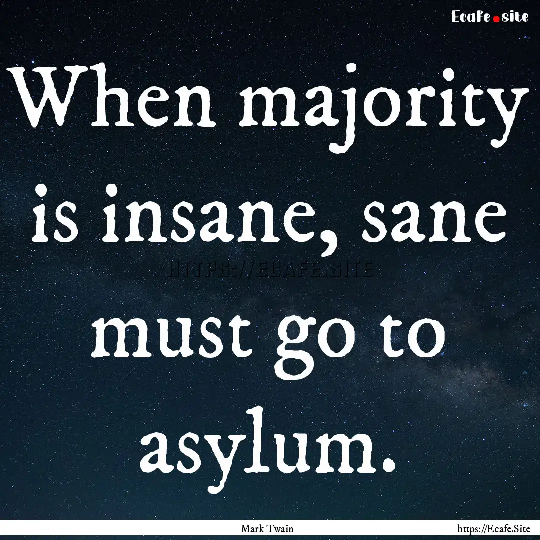 When majority is insane, sane must go to.... : Quote by Mark Twain