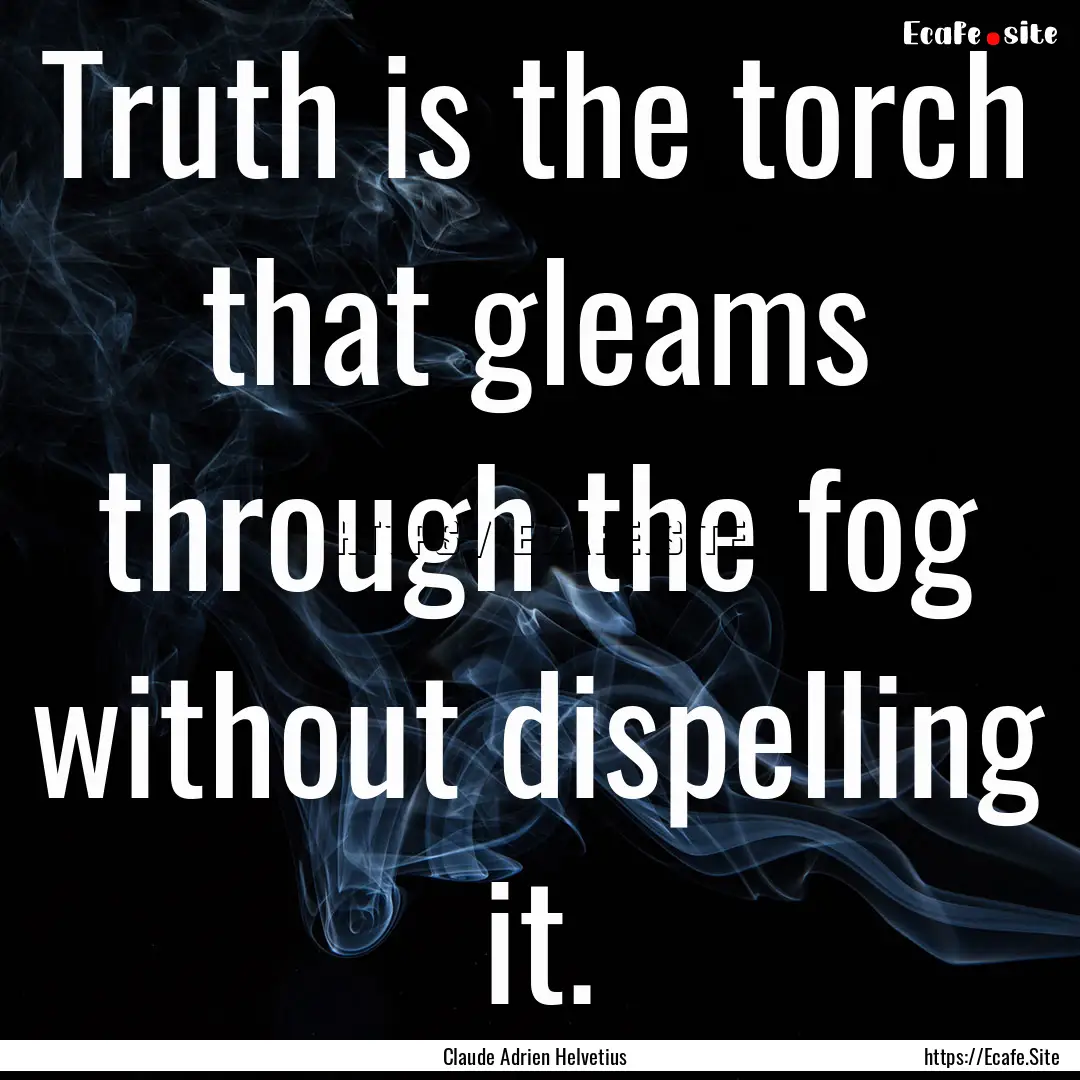 Truth is the torch that gleams through the.... : Quote by Claude Adrien Helvetius