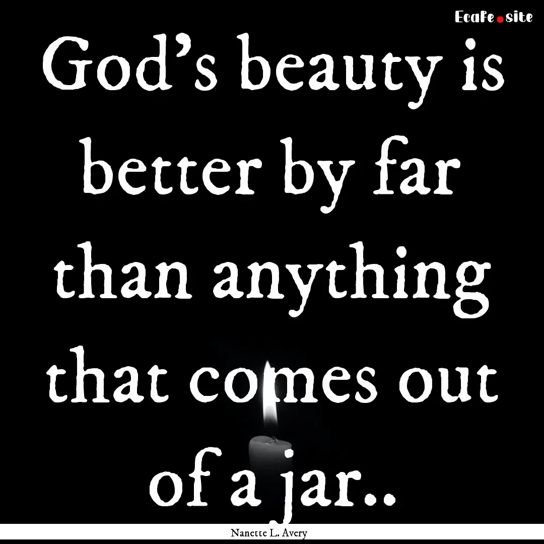 God's beauty is better by far than anything.... : Quote by Nanette L. Avery