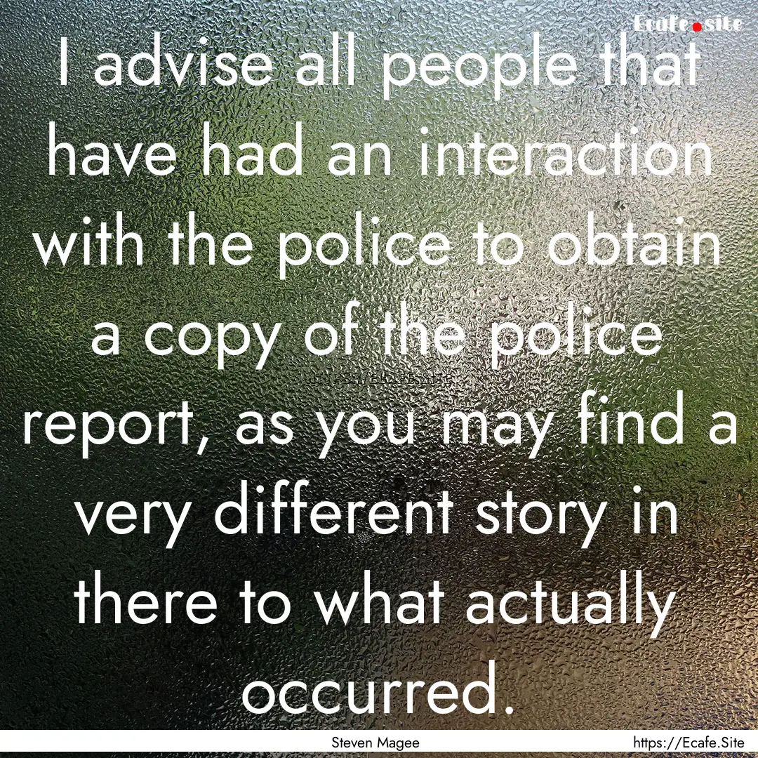 I advise all people that have had an interaction.... : Quote by Steven Magee