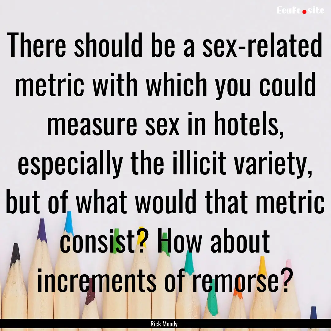 There should be a sex-related metric with.... : Quote by Rick Moody