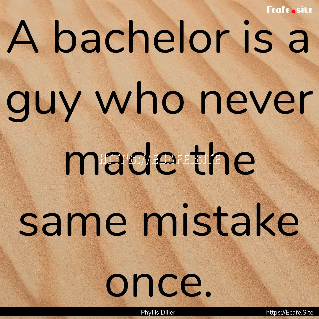 A bachelor is a guy who never made the same.... : Quote by Phyllis Diller