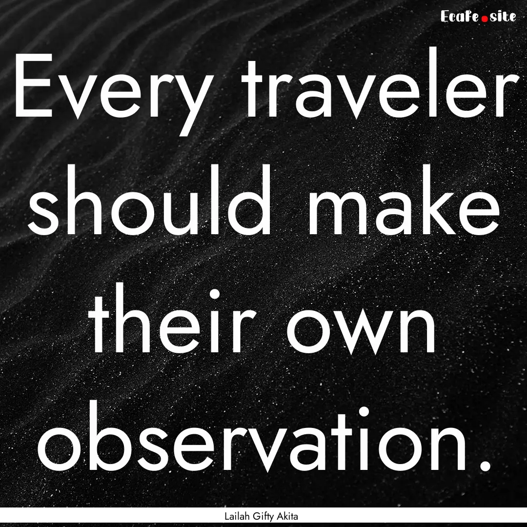 Every traveler should make their own observation..... : Quote by Lailah Gifty Akita