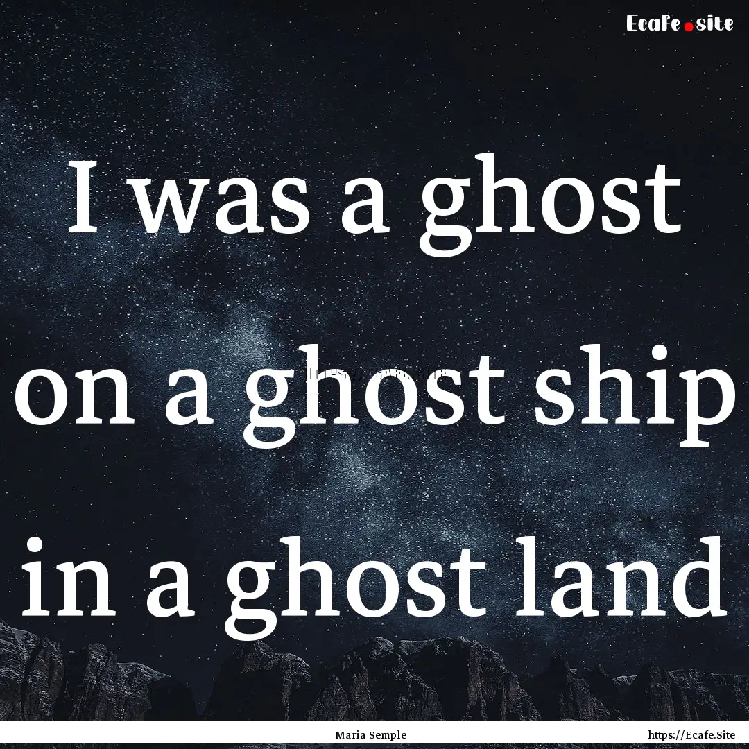 I was a ghost on a ghost ship in a ghost.... : Quote by Maria Semple