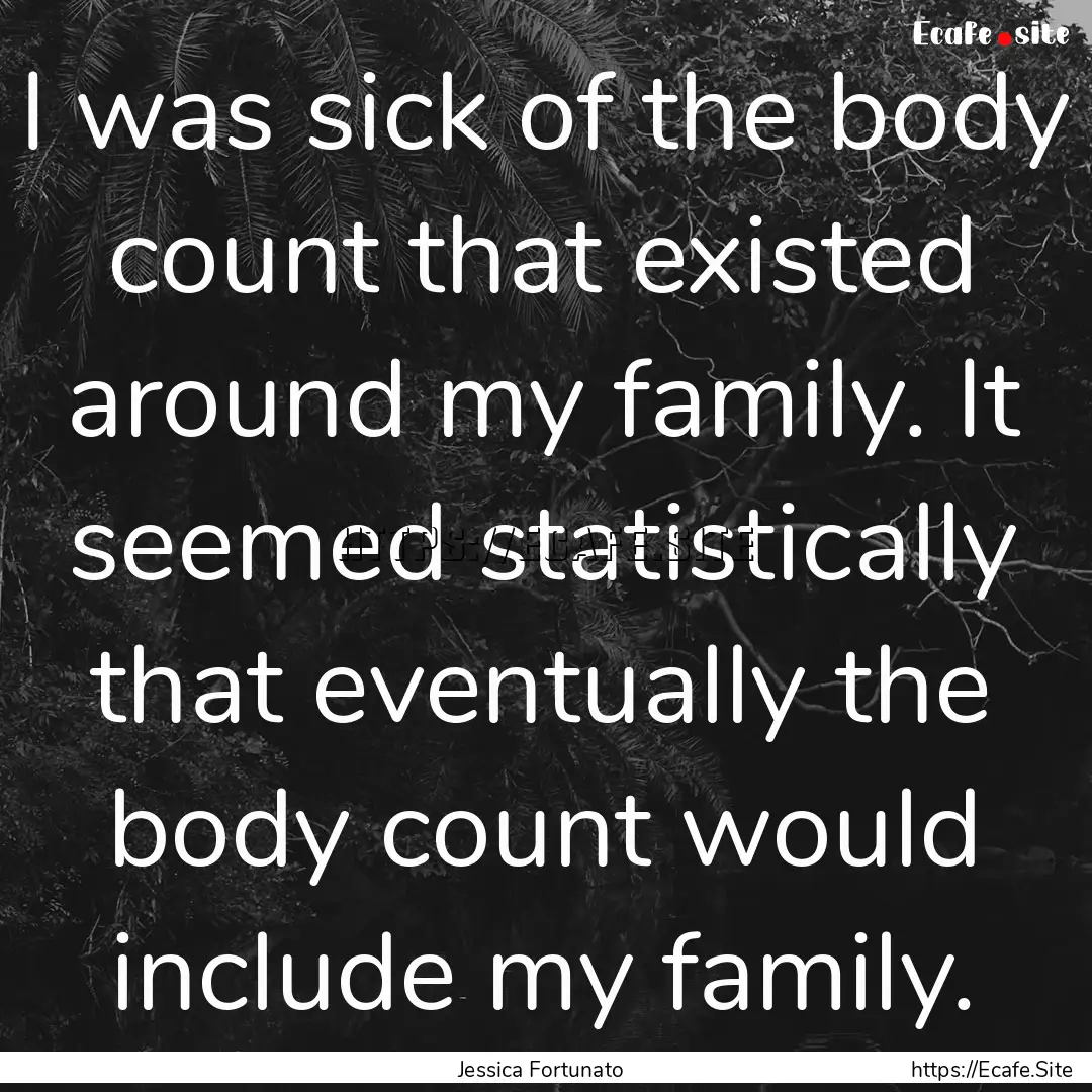 I was sick of the body count that existed.... : Quote by Jessica Fortunato