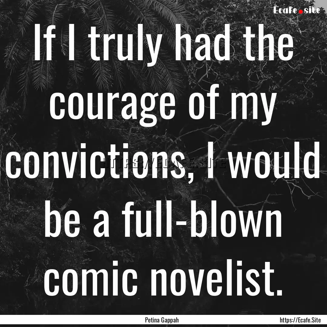 If I truly had the courage of my convictions,.... : Quote by Petina Gappah