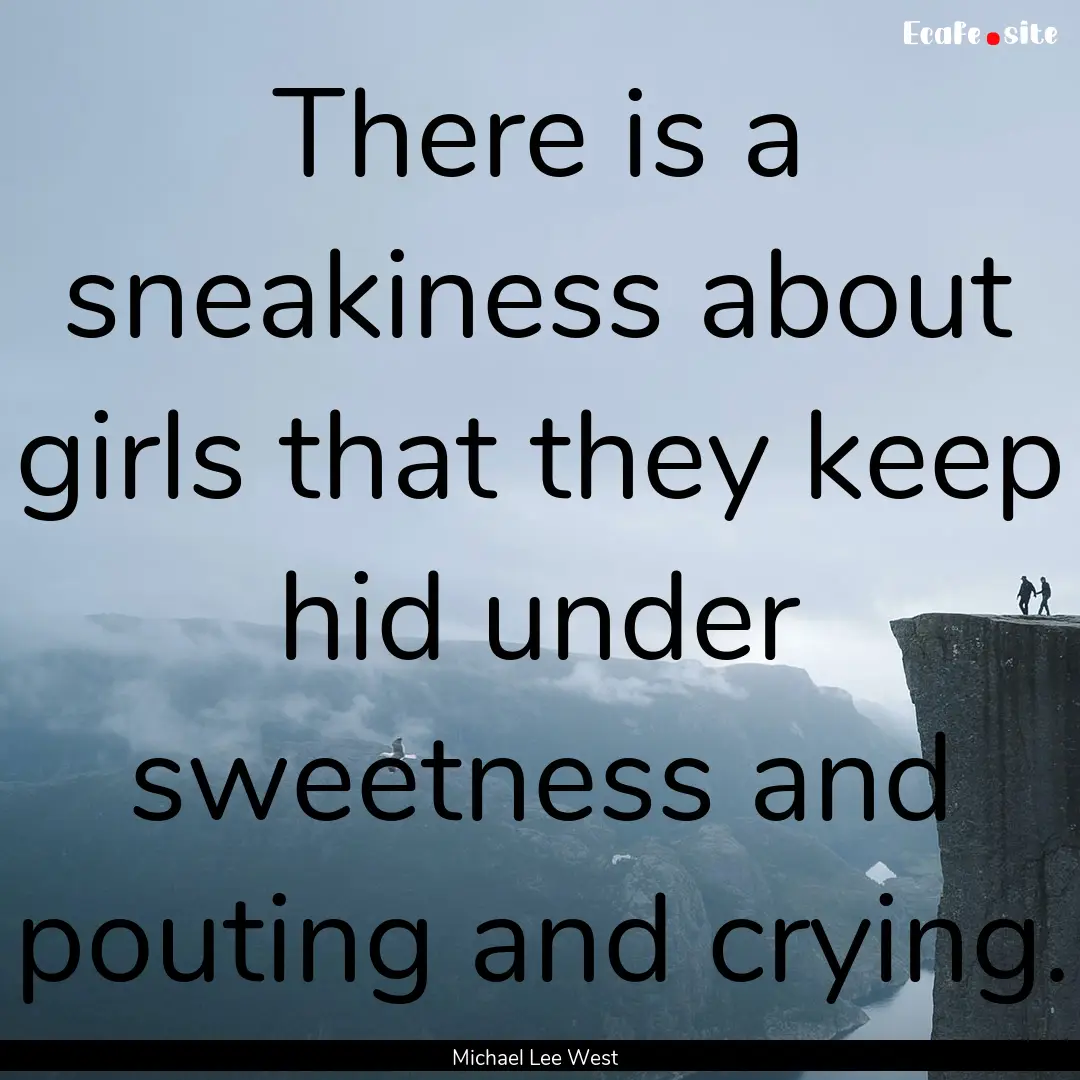 There is a sneakiness about girls that they.... : Quote by Michael Lee West