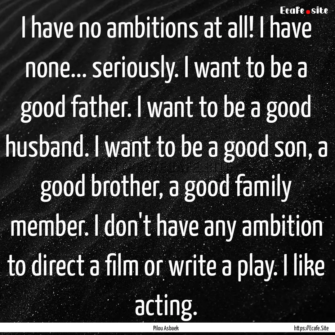 I have no ambitions at all! I have none....... : Quote by Pilou Asbaek