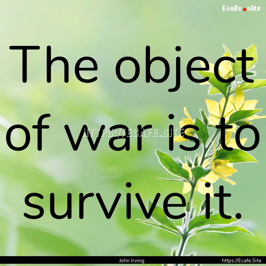 The object of war is to survive it. : Quote by John Irving