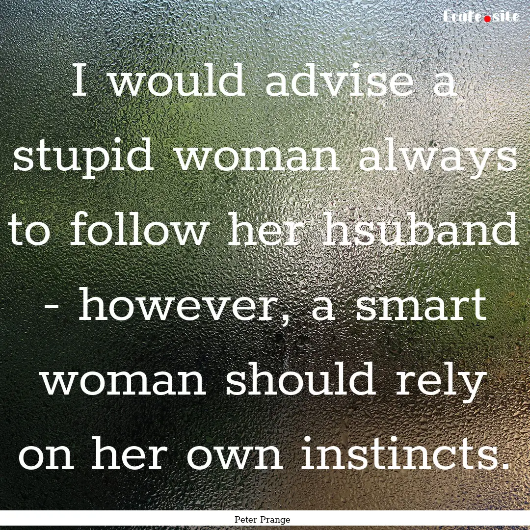 I would advise a stupid woman always to follow.... : Quote by Peter Prange