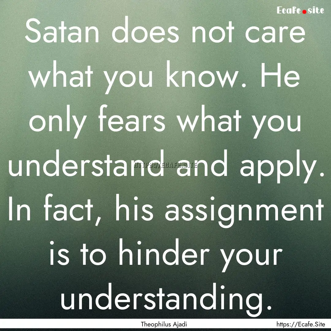 Satan does not care what you know. He only.... : Quote by Theophilus Ajadi