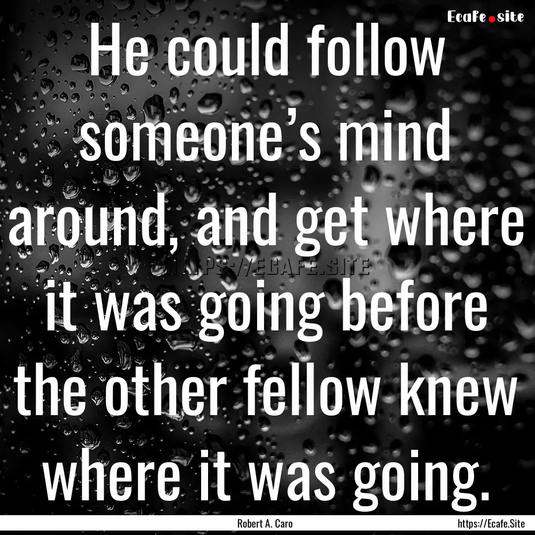 He could follow someone’s mind around,.... : Quote by Robert A. Caro