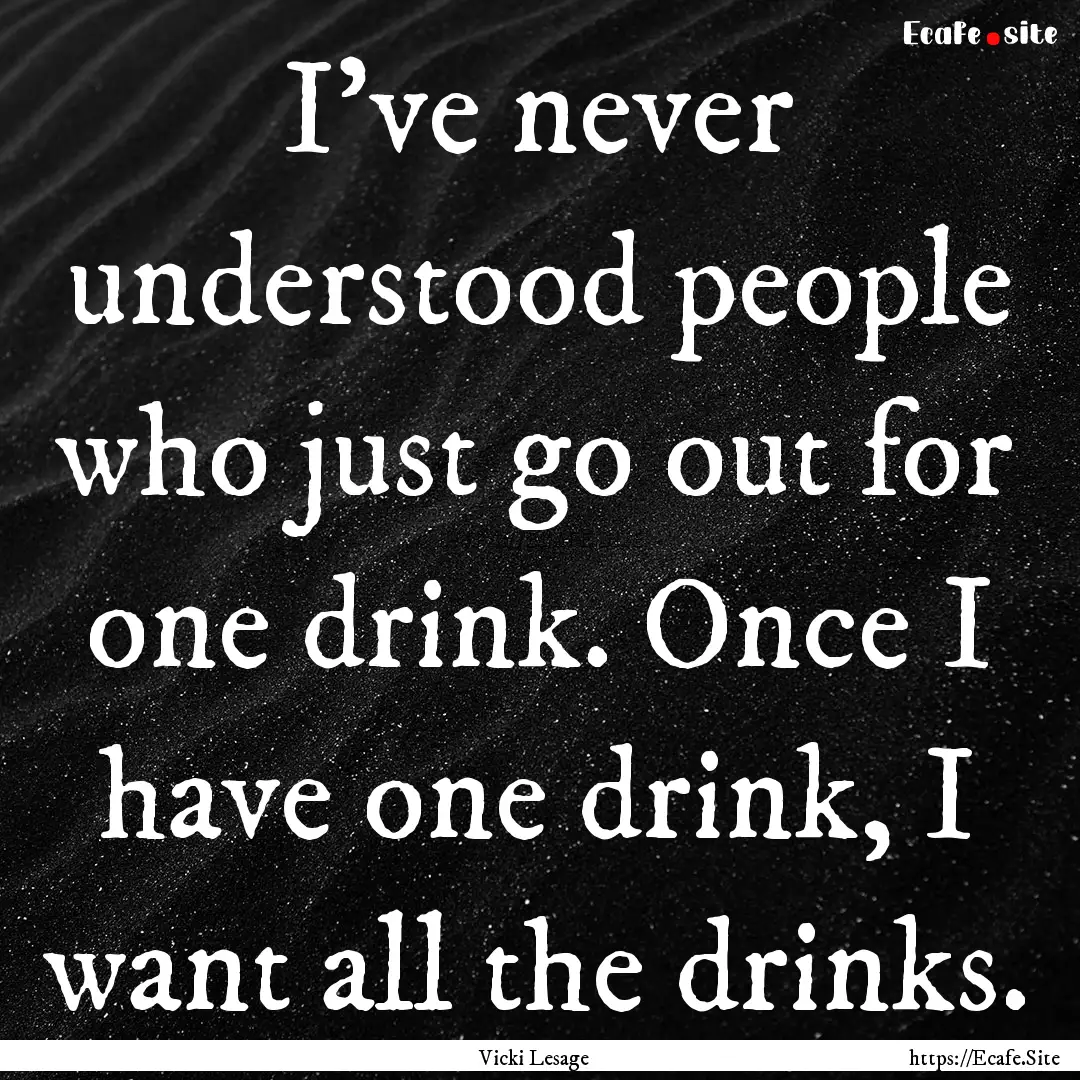 I've never understood people who just go.... : Quote by Vicki Lesage