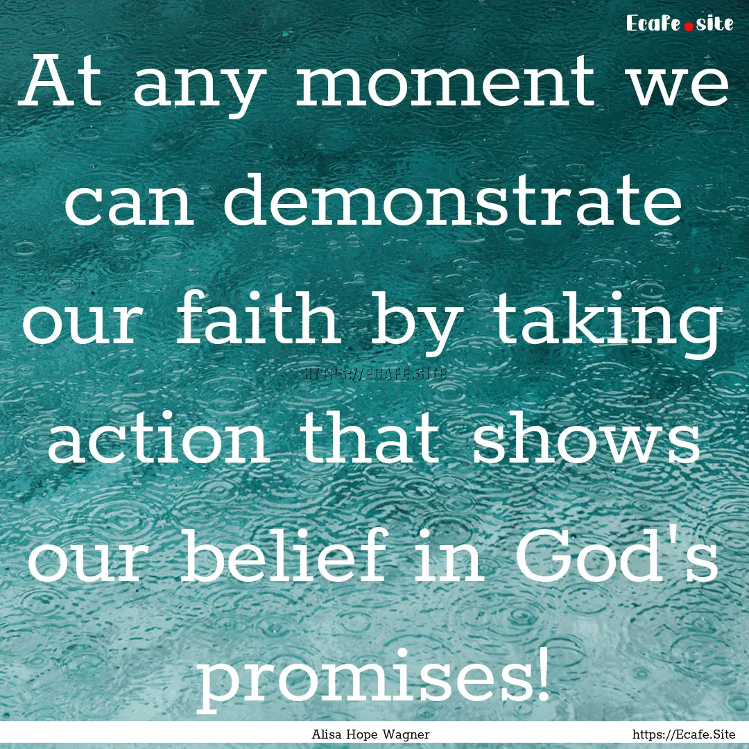 At any moment we can demonstrate our faith.... : Quote by Alisa Hope Wagner