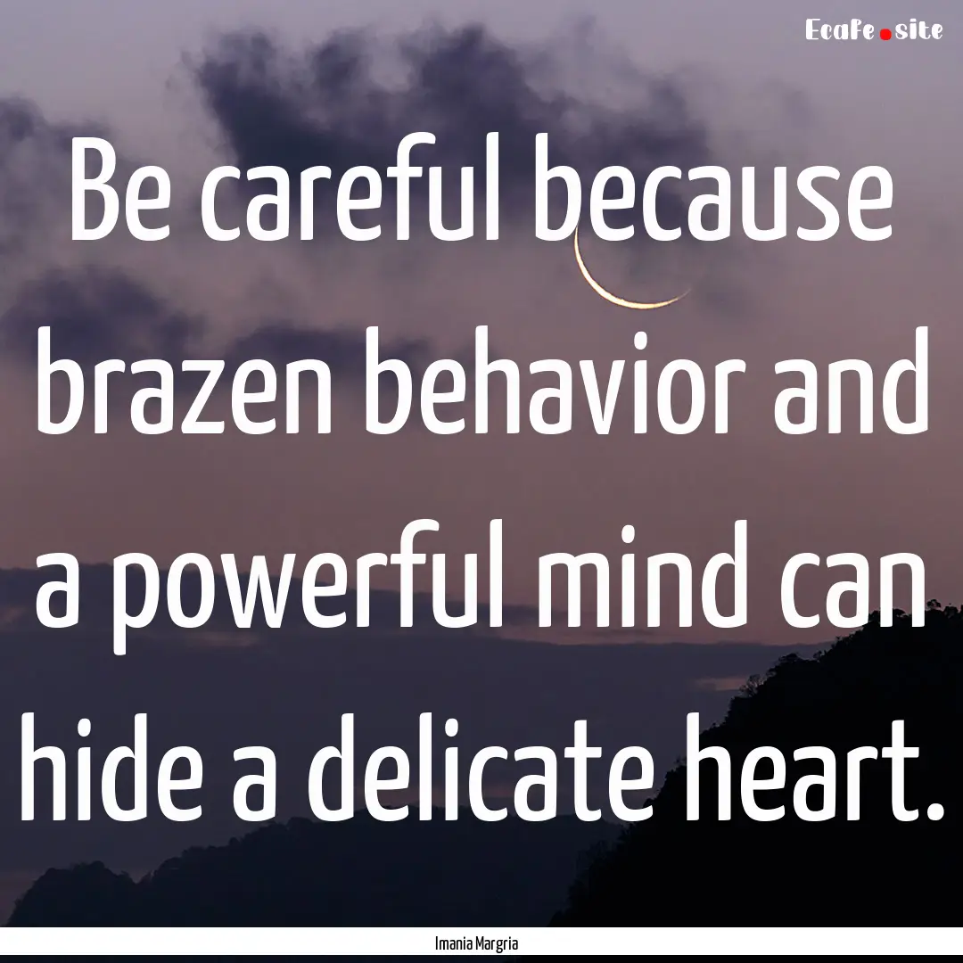 Be careful because brazen behavior and a.... : Quote by Imania Margria