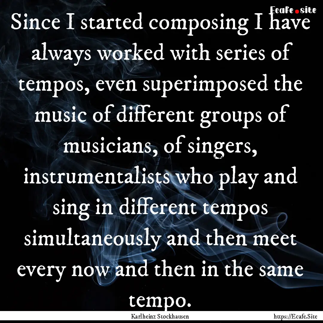 Since I started composing I have always worked.... : Quote by Karlheinz Stockhausen