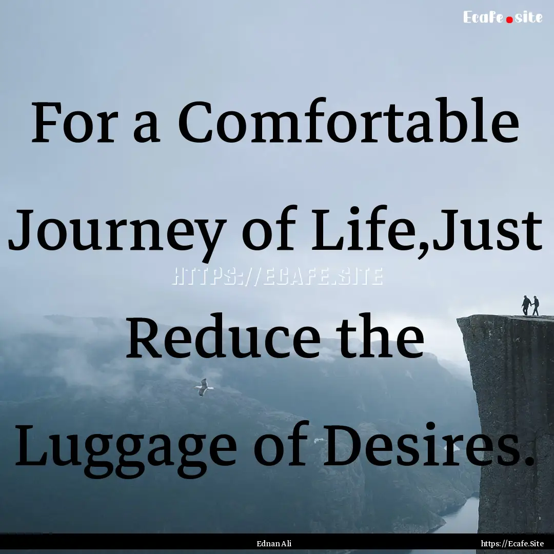 For a Comfortable Journey of Life,Just Reduce.... : Quote by Ednan Ali