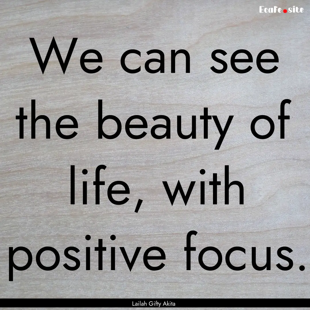 We can see the beauty of life, with positive.... : Quote by Lailah Gifty Akita