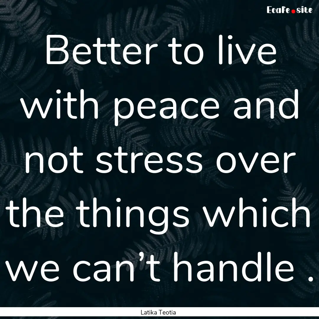 Better to live with peace and not stress.... : Quote by Latika Teotia