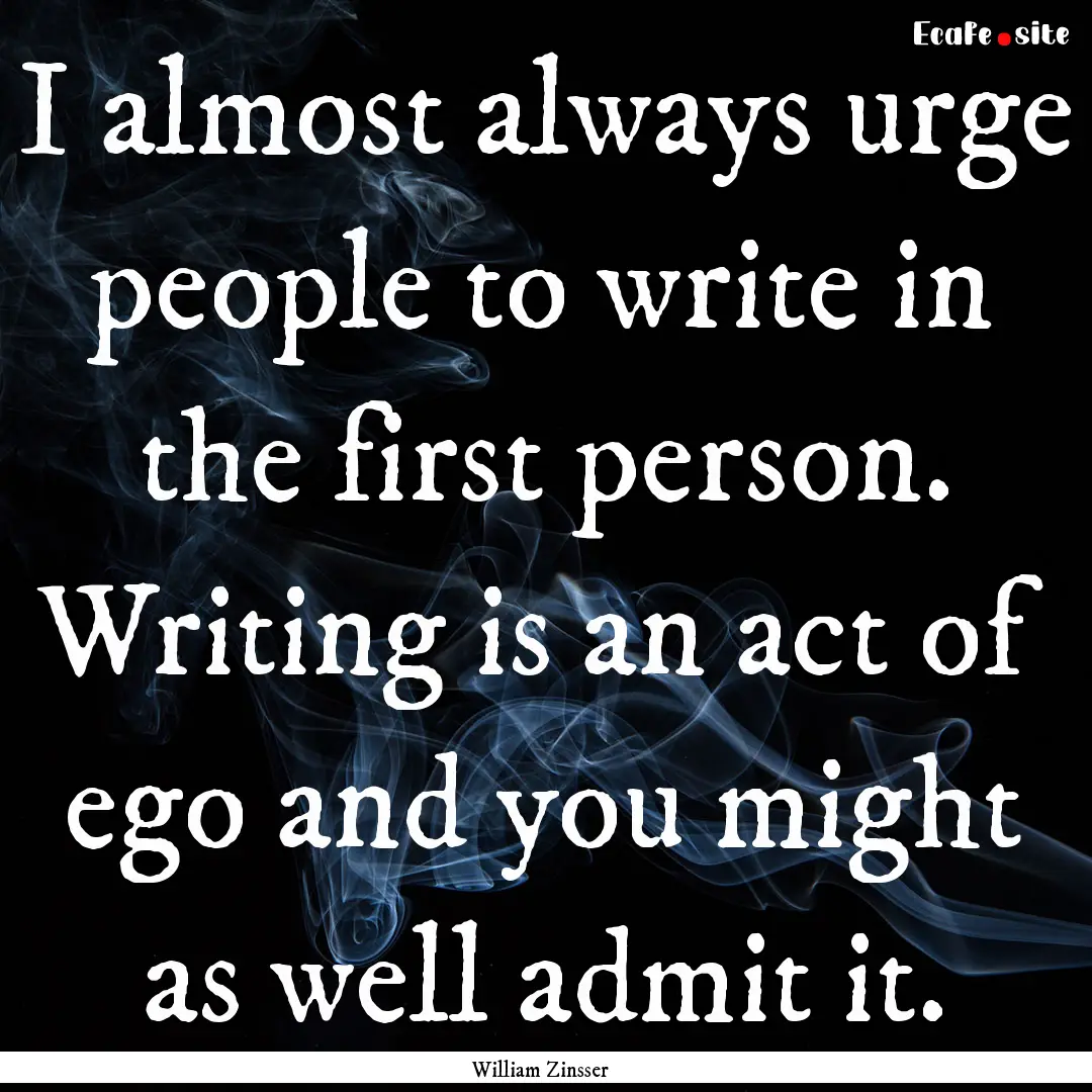 I almost always urge people to write in the.... : Quote by William Zinsser