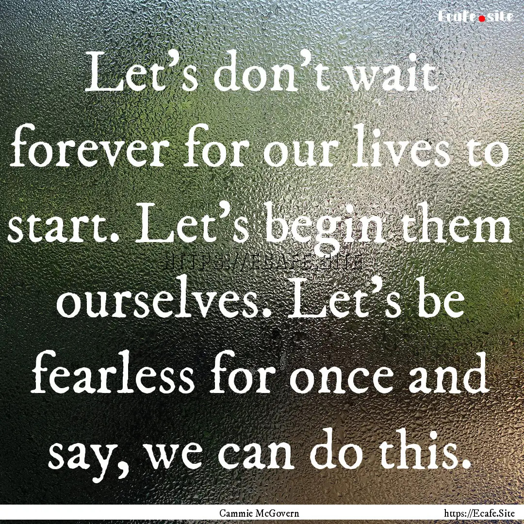 Let's don't wait forever for our lives to.... : Quote by Cammie McGovern