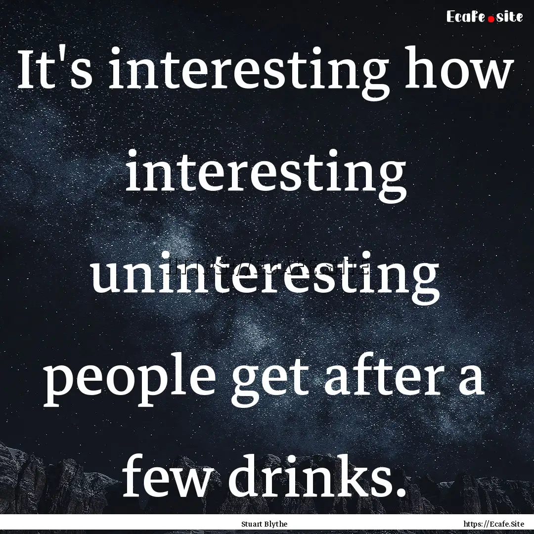 It's interesting how interesting uninteresting.... : Quote by Stuart Blythe