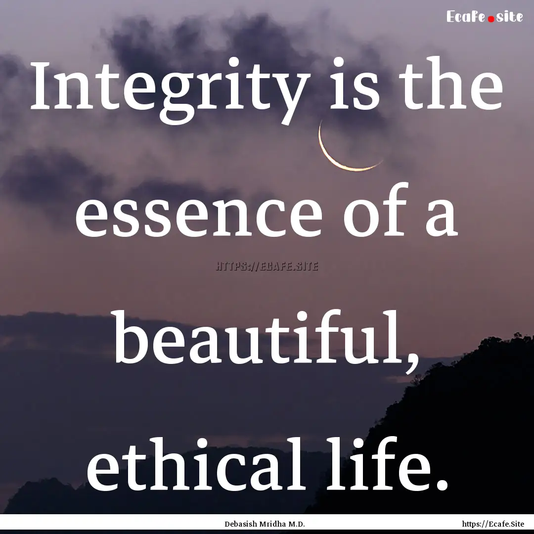 Integrity is the essence of a beautiful,.... : Quote by Debasish Mridha M.D.