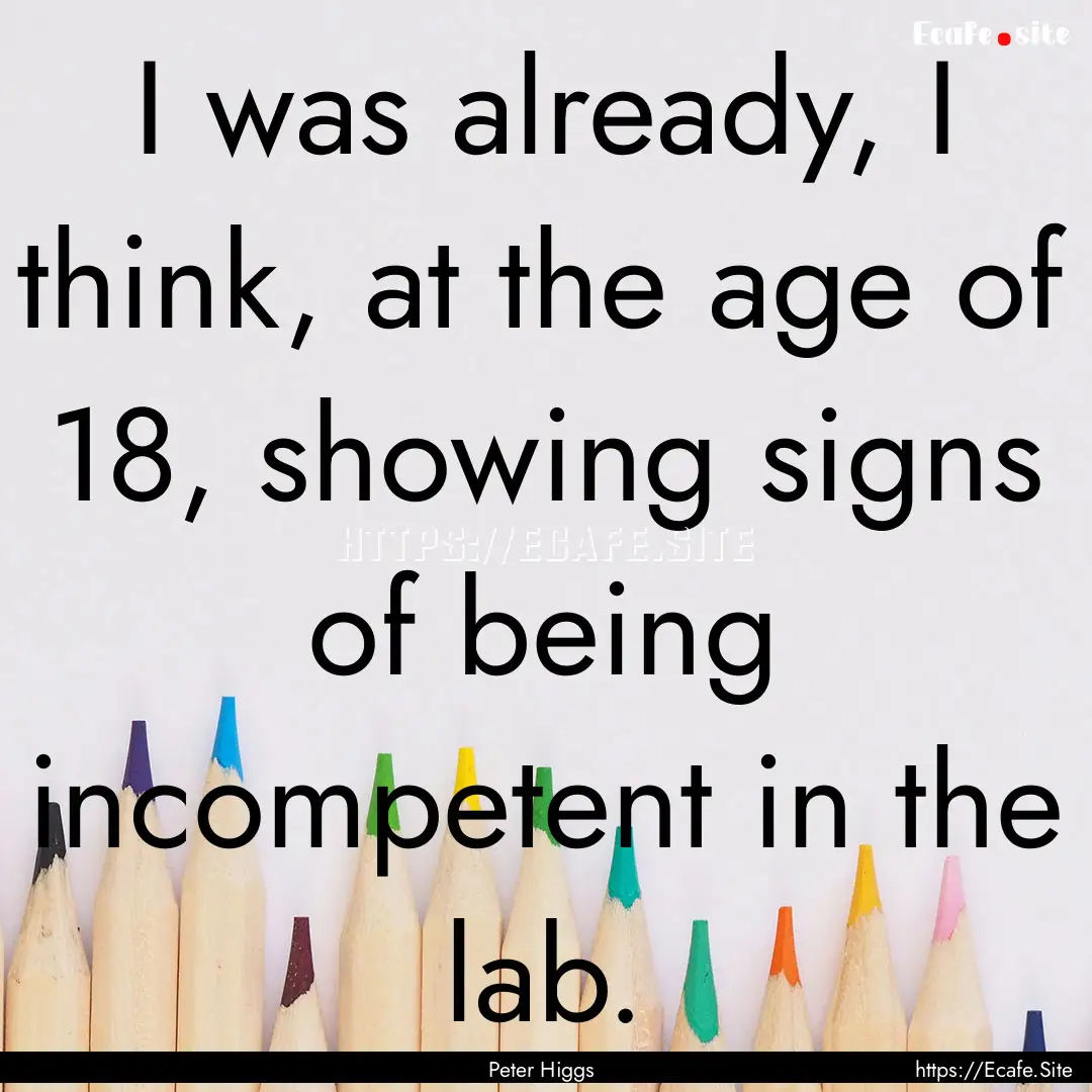 I was already, I think, at the age of 18,.... : Quote by Peter Higgs