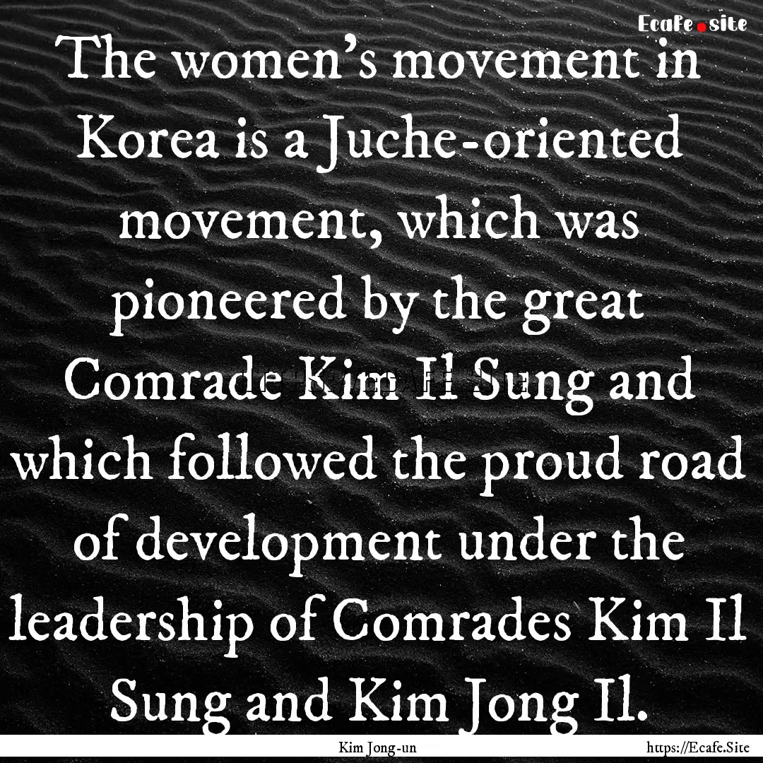 The women's movement in Korea is a Juche-oriented.... : Quote by Kim Jong-un