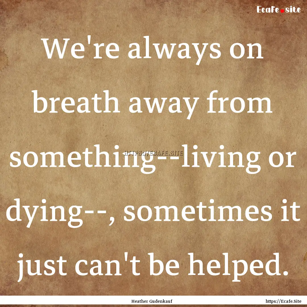 We're always on breath away from something--living.... : Quote by Heather Gudenkauf