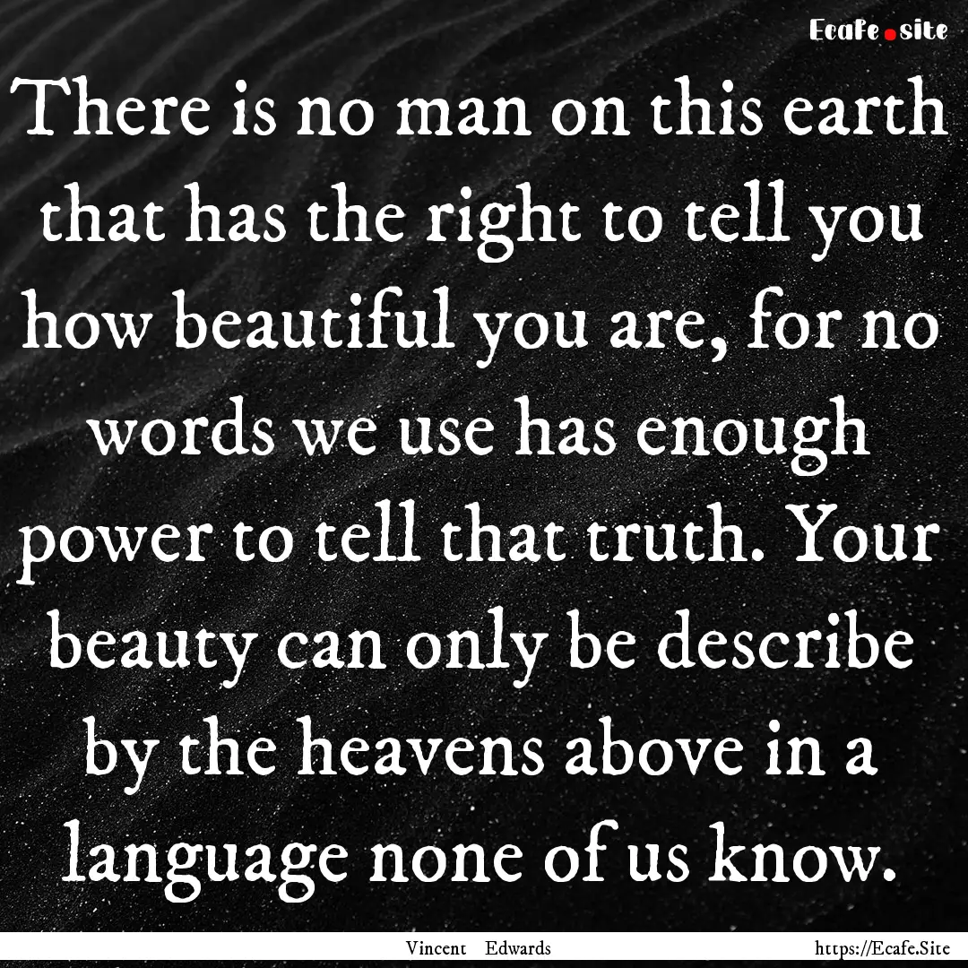 There is no man on this earth that has the.... : Quote by Vincent Edwards