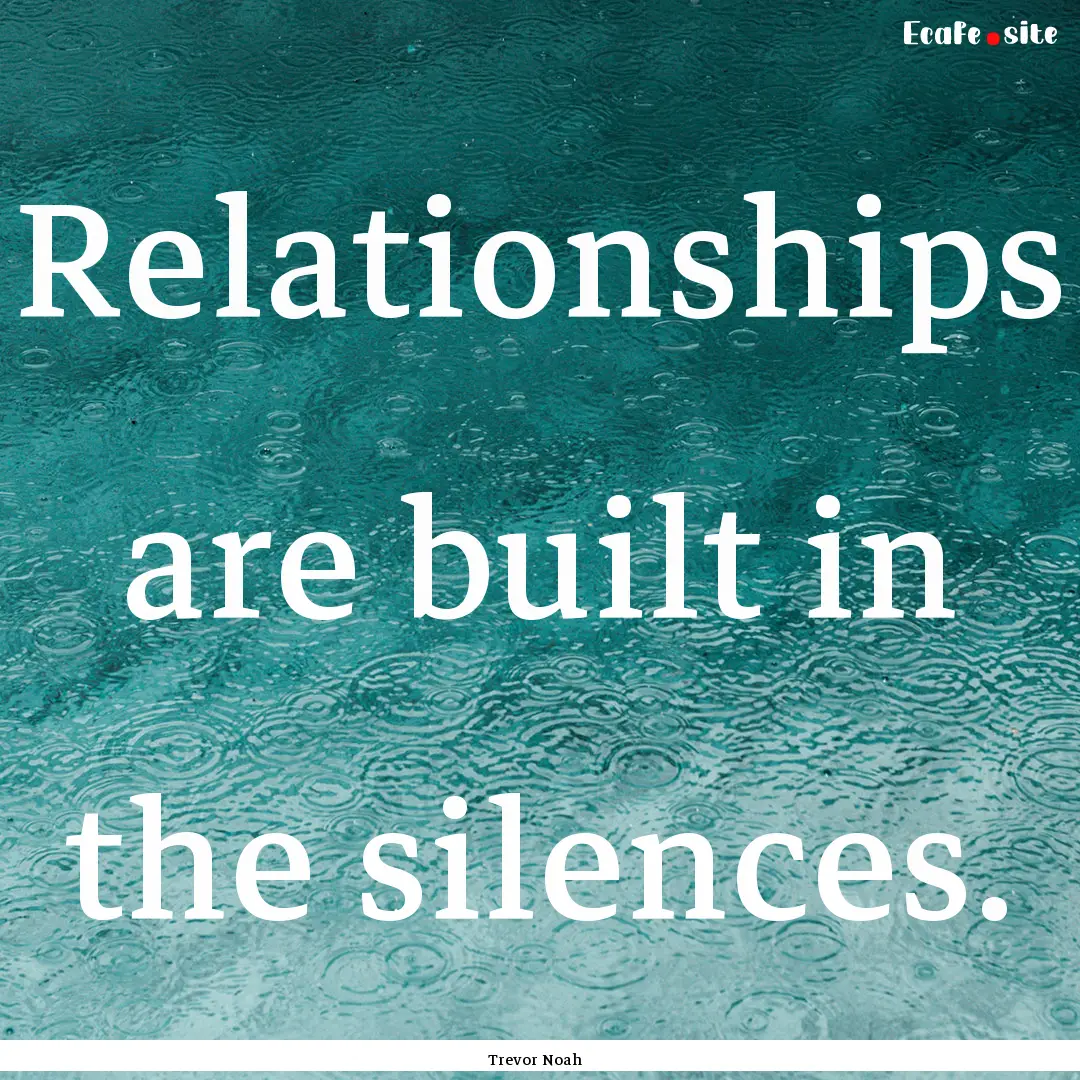 Relationships are built in the silences. : Quote by Trevor Noah