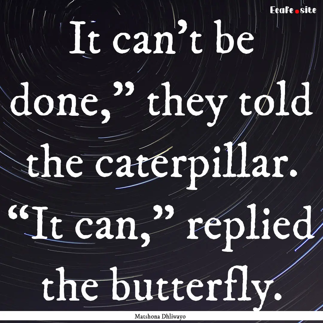 It can’t be done,” they told the caterpillar..... : Quote by Matshona Dhliwayo