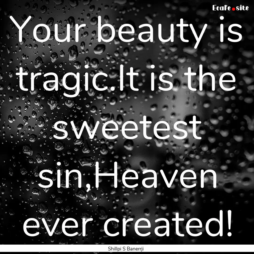 Your beauty is tragic.It is the sweetest.... : Quote by Shillpi S Banerrji