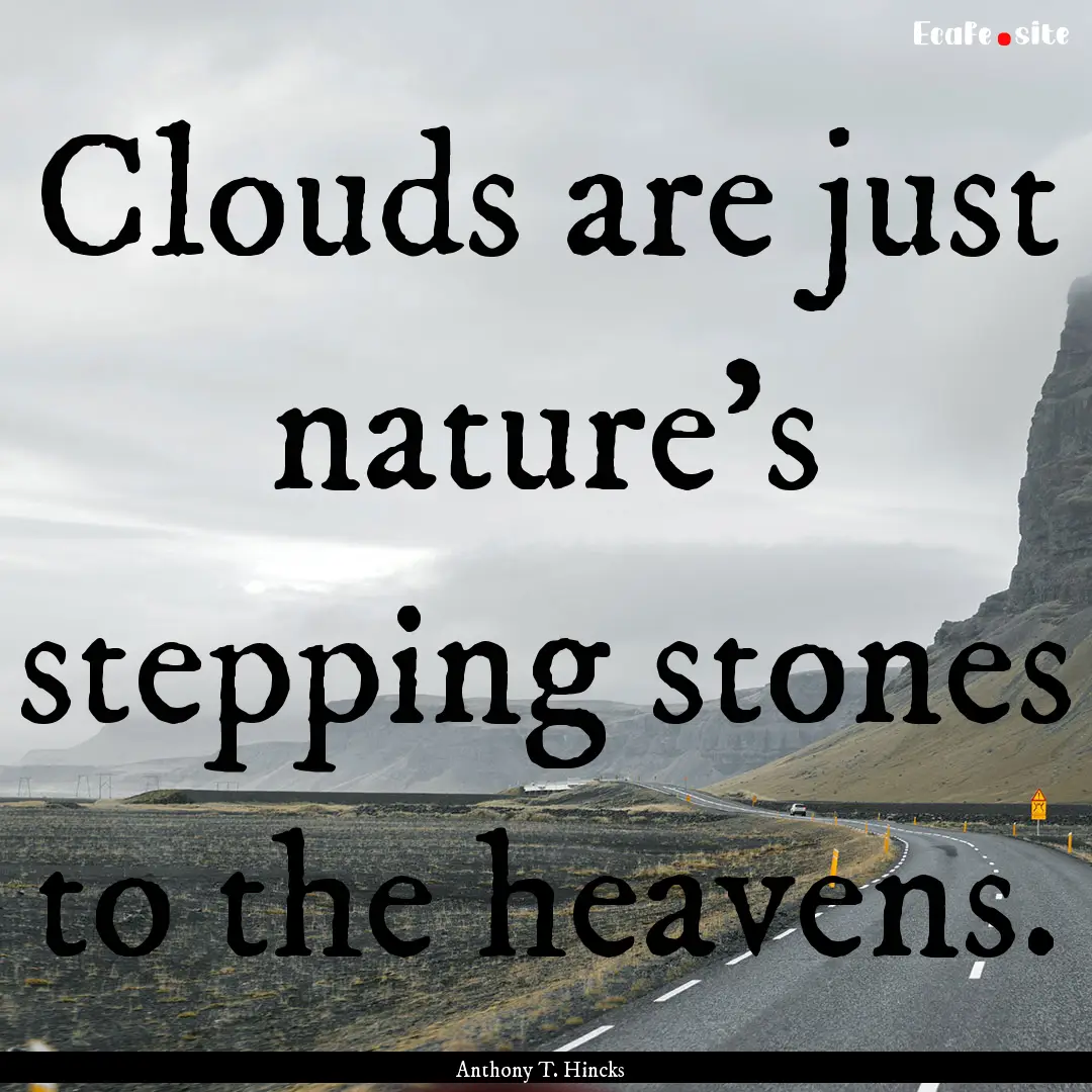 Clouds are just nature's stepping stones.... : Quote by Anthony T. Hincks