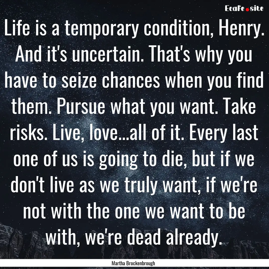 Life is a temporary condition, Henry. And.... : Quote by Martha Brockenbrough