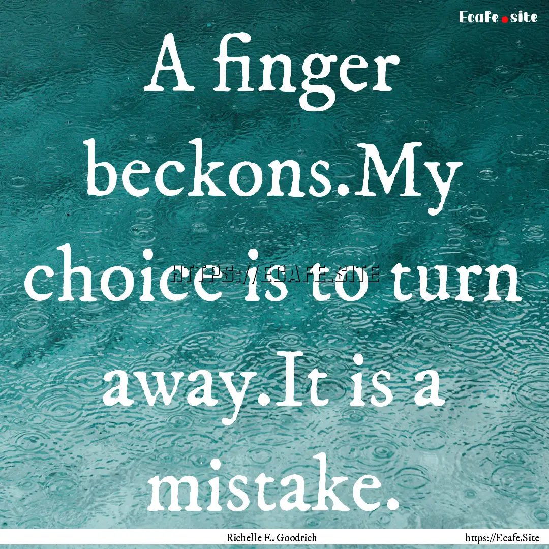 A finger beckons.My choice is to turn away.It.... : Quote by Richelle E. Goodrich