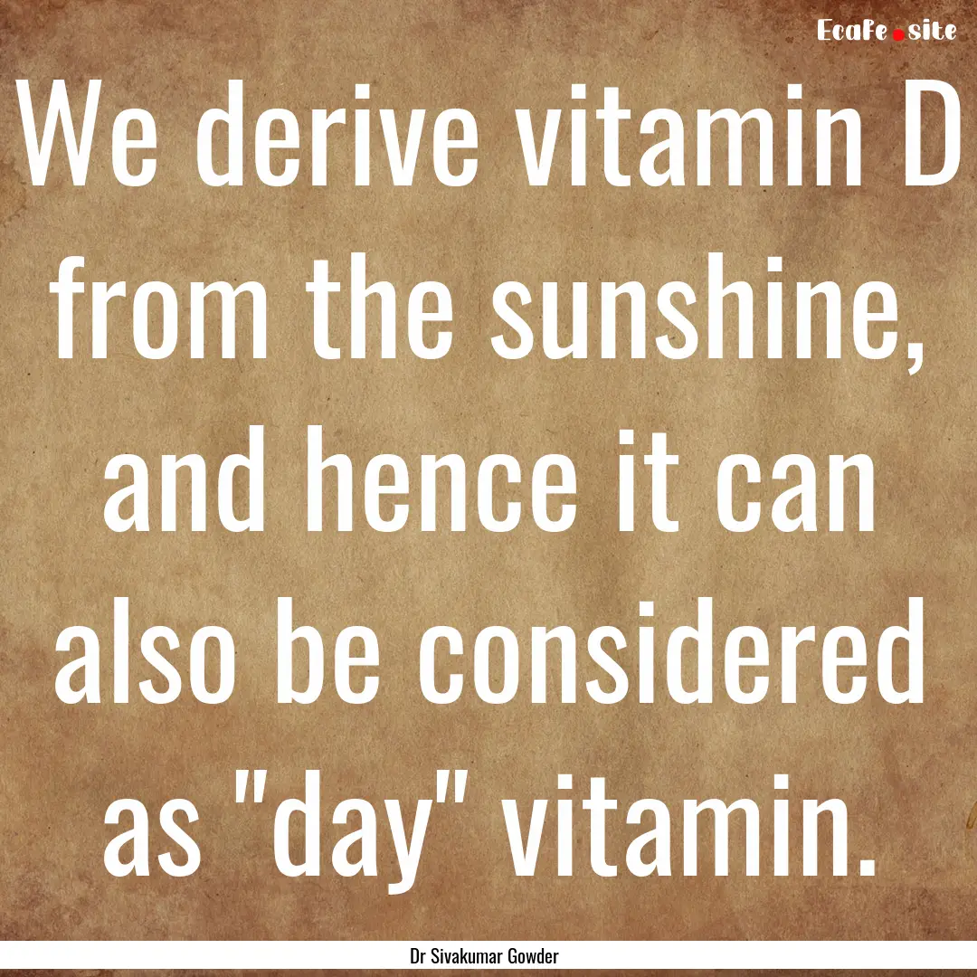 We derive vitamin D from the sunshine, and.... : Quote by Dr Sivakumar Gowder