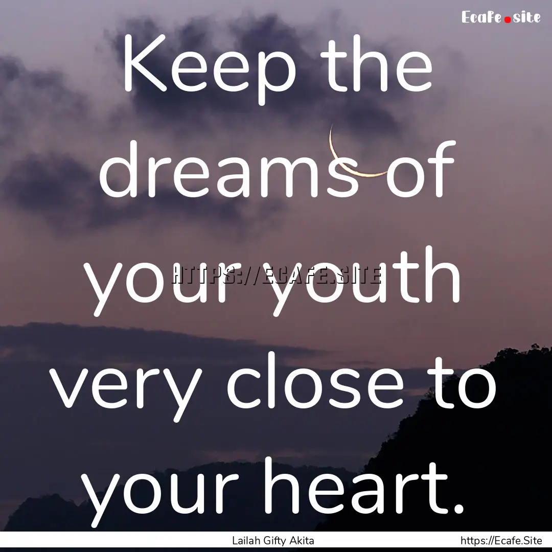 Keep the dreams of your youth very close.... : Quote by Lailah Gifty Akita