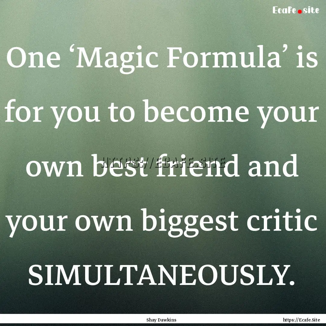 One ‘Magic Formula’ is for you to become.... : Quote by Shay Dawkins