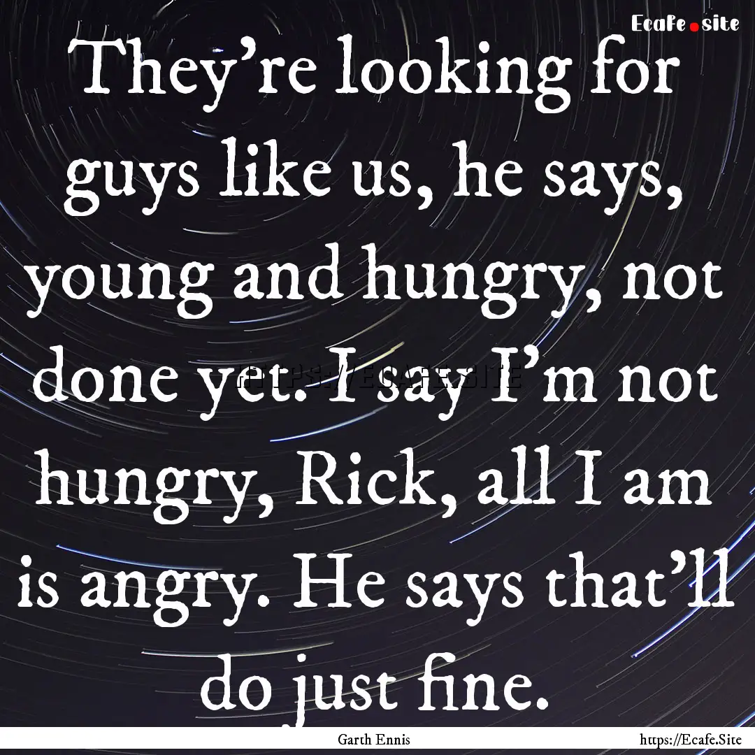 They're looking for guys like us, he says,.... : Quote by Garth Ennis