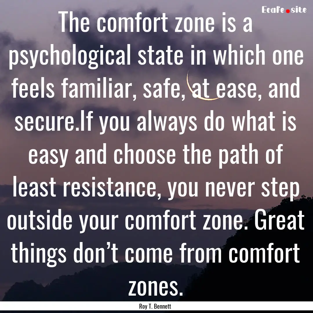 The comfort zone is a psychological state.... : Quote by Roy T. Bennett