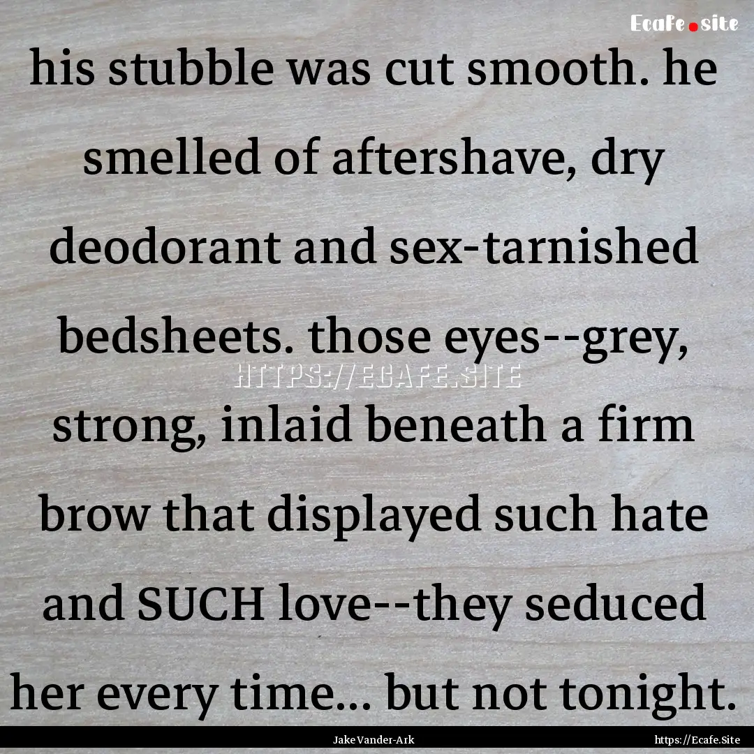 his stubble was cut smooth. he smelled of.... : Quote by Jake Vander-Ark