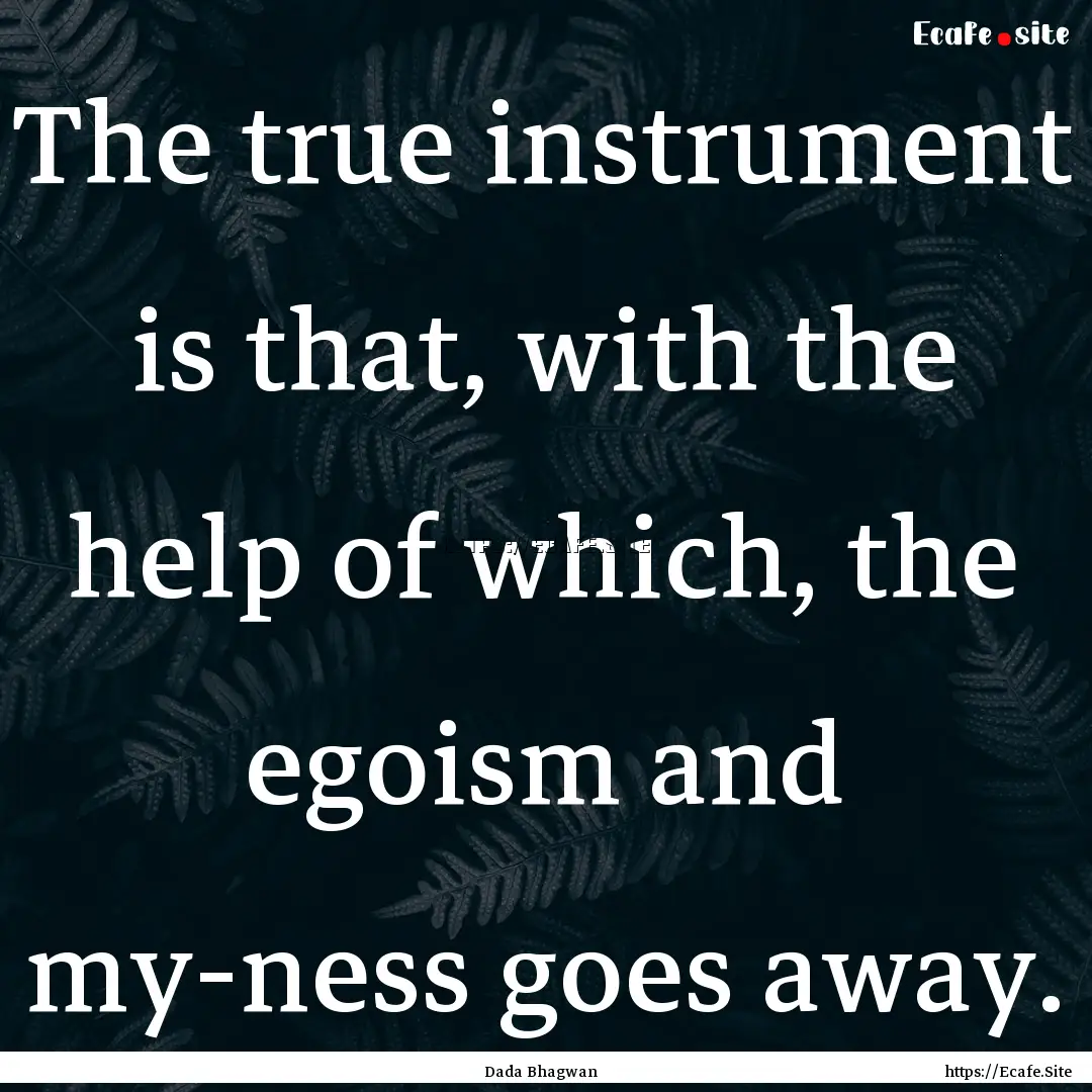 The true instrument is that, with the help.... : Quote by Dada Bhagwan