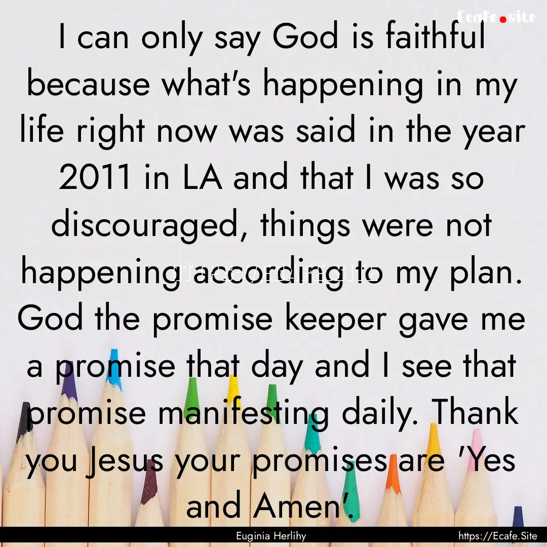 I can only say God is faithful because what's.... : Quote by Euginia Herlihy