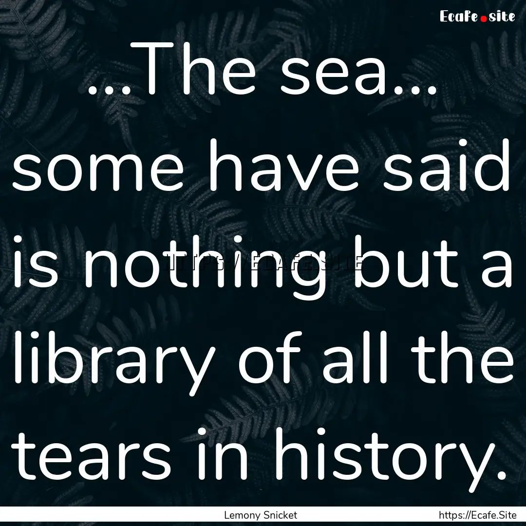 ...The sea... some have said is nothing but.... : Quote by Lemony Snicket