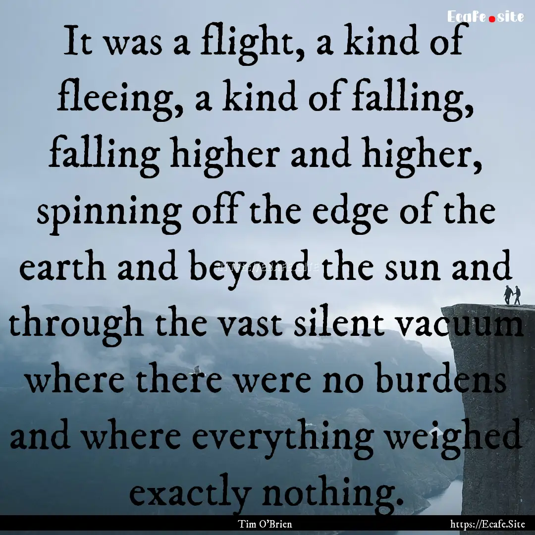 It was a flight, a kind of fleeing, a kind.... : Quote by Tim O'Brien