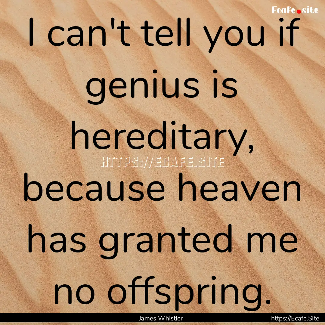 I can't tell you if genius is hereditary,.... : Quote by James Whistler