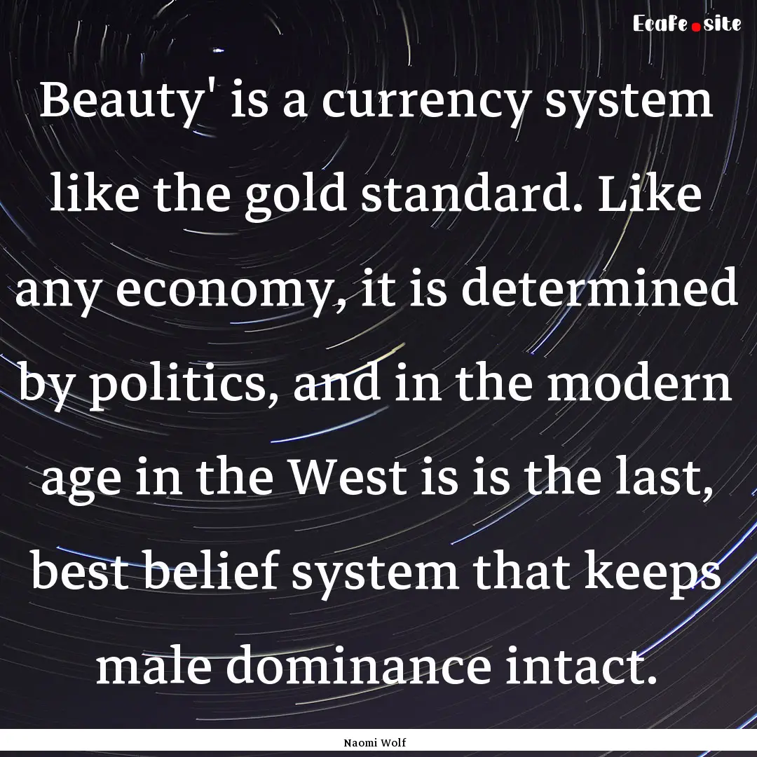 Beauty' is a currency system like the gold.... : Quote by Naomi Wolf